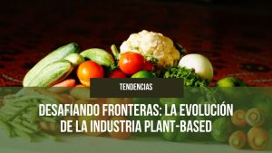 Lee más sobre el artículo Desafiando Fronteras: La Evolución de la Industria Plant-Based